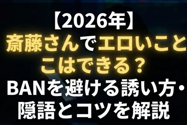 【2026年】斎藤さんでエロいことはできる？BANを避ける誘い方・隠語とコツを解説