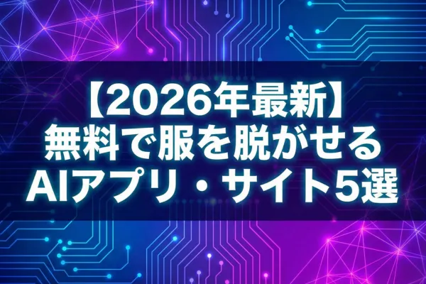 【2026年最新】無料で服を脱がせるAIアプリ・サイト5選