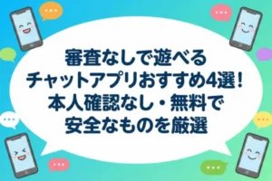 審査なしで遊べるチャットアプリおすすめ4選！本人確認なし・無料で安全なものを厳選
