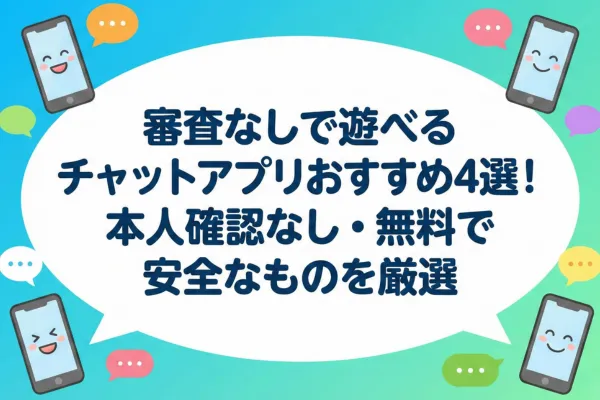 審査なしで遊べるチャットアプリおすすめ4選！本人確認なし・無料で安全なものを厳選