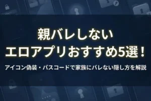 親バレしない エロアプリおすすめ5選！アイコン偽装・パスコードで家族にバレない隠し方を解説