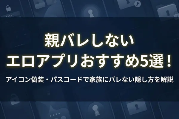 親バレしない エロアプリおすすめ5選！アイコン偽装・パスコードで家族にバレない隠し方を解説