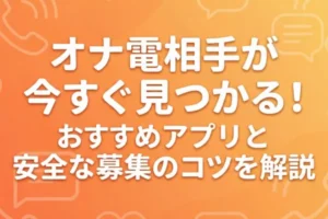 オナ電相手が今すぐ見つかる！おすすめアプリと安全な募集のコツを解説