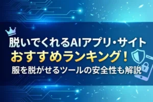 脱いでくれるAIアプリ・サイトおすすめランキング！服を脱がせるツールの安全性も解説