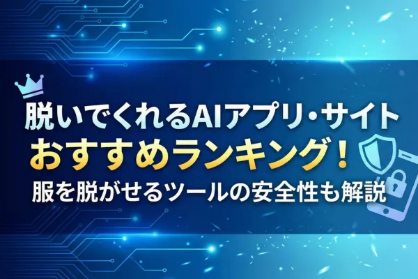 脱いでくれるAIアプリ・サイトおすすめランキング！服を脱がせるツールの安全性も解説