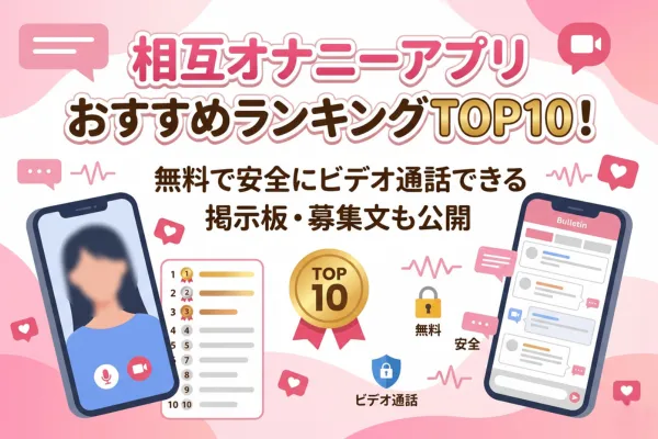 相互オナニーアプリおすすめランキングTOP10！無料で安全にビデオ通話できる掲示板・募集文も公開