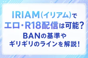 IRIAM(イリアム)でエロ・R18配信は可能？BANの基準やギリギリのラインを解説！