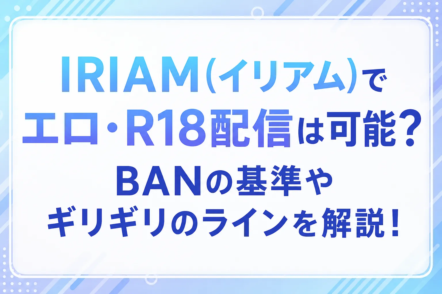 IRIAM(イリアム)でエロ・R18配信は可能？BANの基準やギリギリのラインを解説！