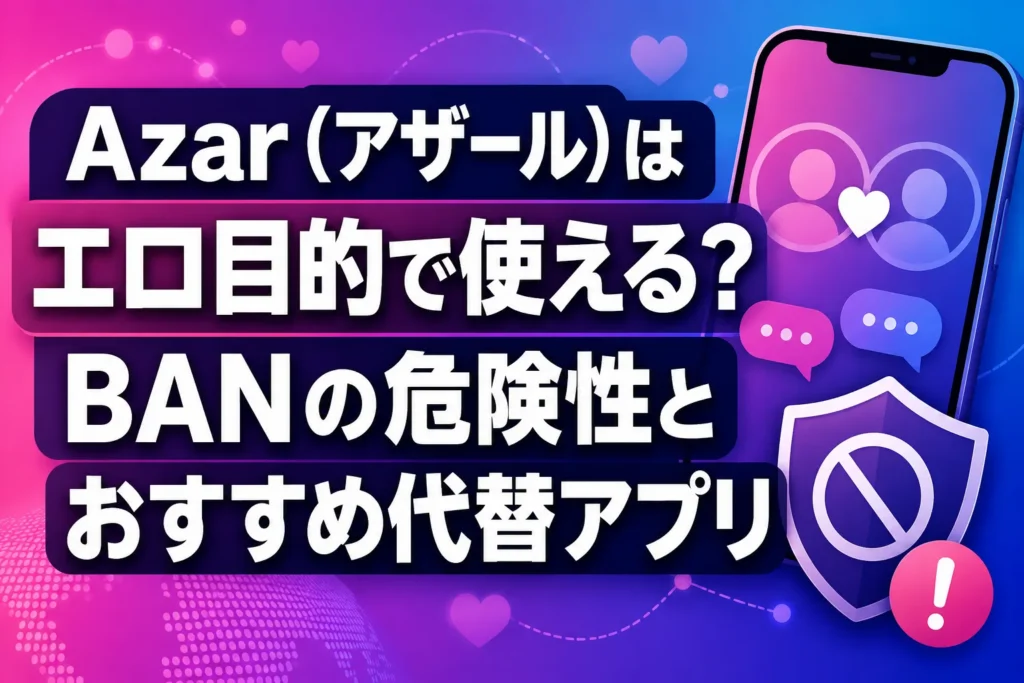 Azar（アザール）はエロ目的で使える？BANの危険性とおすすめ代替アプリ