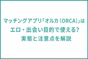 マッチングアプリ「オルカ（ORCA）」はエロ・出会い目的で使える？実態と注意点を解説