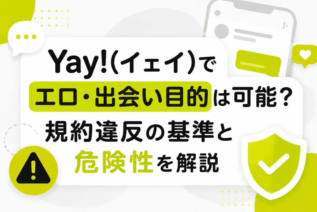 Yay!(イェイ)でエロ・出会い目的は可能？規約違反の基準と危険性を解説